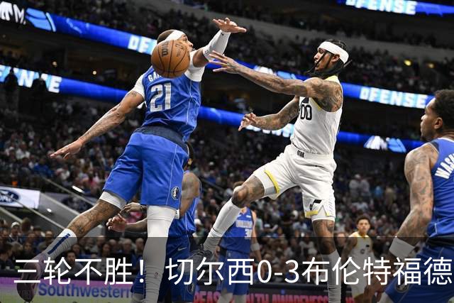 三轮不胜！切尔西0-3布伦特福德先赛掉第七 蓝军连续21场联赛丢球