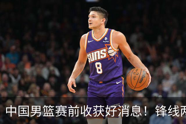 中国男篮赛前收获好消息！锋线两大将有望复出，赢日本概率大增！